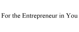 FOR THE ENTREPRENEUR IN YOU trademark