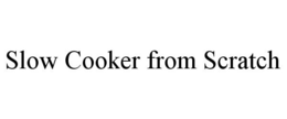 SLOW COOKER FROM SCRATCH trademark