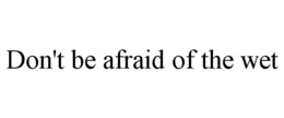 DON'T BE AFRAID OF THE WET trademark