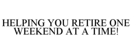 HELPING YOU RETIRE ONE WEEKEND AT A TIME! trademark