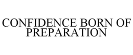 CONFIDENCE BORN OF PREPARATION trademark