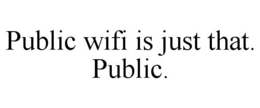 PUBLIC WIFI IS JUST THAT. PUBLIC. trademark