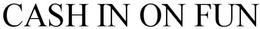 CASH IN ON  FUN trademark