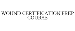 WOUND CERTIFICATION PREP COURSE trademark