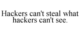 HACKERS CAN'T STEAL WHAT HACKERS CAN'T SEE. trademark