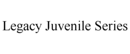 LEGACY JUVENILE SERIES trademark