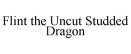 FLINT THE UNCUT STUDDED DRAGON trademark