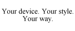 YOUR DEVICE. YOUR STYLE. YOUR WAY. trademark