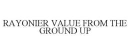 RAYONIER VALUE FROM THE GROUND UP trademark