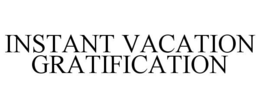INSTANT VACATION GRATIFICATION trademark