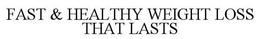 FAST & HEALTHY WEIGHT LOSS THAT LASTS trademark