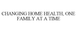 CHANGING HOME HEALTH, ONE FAMILY AT A TIME trademark