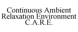 CONTINUOUS AMBIENT RELAXATION ENVIRONMENT C.A.R.E. trademark