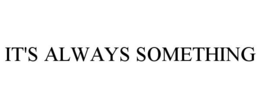 IT'S ALWAYS SOMETHING trademark