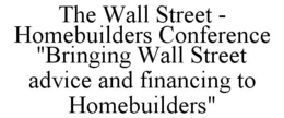 THE WALL STREET - HOMEBUILDERS CONFERENCE "BRINGING WALL STREET ADVICE AND FINANCING TO HOMEBUILDERS" trademark