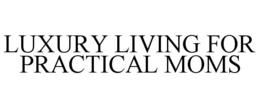 LUXURY LIVING FOR PRACTICAL MOMS trademark