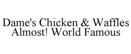 DAME'S CHICKEN & WAFFLES ALMOST! WORLD FAMOUS trademark
