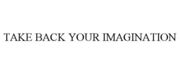 TAKE BACK YOUR IMAGINATION trademark