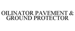 OILINATOR PAVEMENT & GROUND PROTECTOR trademark