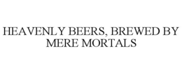 HEAVENLY BEERS, BREWED BY MERE MORTALS trademark