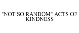 "NOT SO RANDOM" ACTS OF KINDNESS trademark