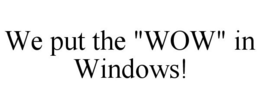 WE PUT THE "WOW" IN WINDOWS! trademark