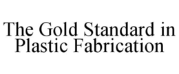 THE GOLD STANDARD IN PLASTIC FABRICATION trademark