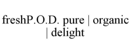 FRESHP.O.D. PURE | ORGANIC | DELIGHT trademark