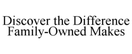 DISCOVER THE DIFFERENCE FAMILY-OWNED MAKES trademark