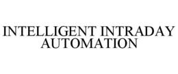 INTELLIGENT INTRADAY AUTOMATION trademark