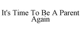 IT'S TIME TO BE A PARENT AGAIN trademark