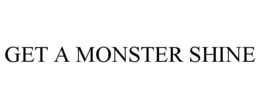 GET A MONSTER SHINE trademark