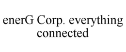 ENERG CORP. EVERYTHING CONNECTED trademark