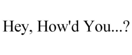 HEY, HOW'D YOU...? trademark