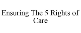 ENSURING THE 5 RIGHTS OF CARE trademark