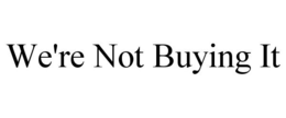 WE'RE NOT BUYING IT trademark