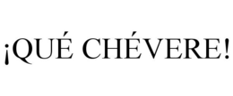 ¡QUÉ CHÉVERE! trademark