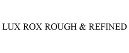 LUX ROX ROUGH & REFINED trademark