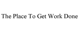 THE PLACE TO GET WORK DONE trademark