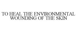 TO HEAL THE ENVIRONMENTAL WOUNDING OF THE SKIN trademark