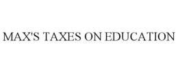 MAX'S TAXES ON EDUCATION trademark