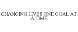 CHANGING LIVES ONE GOAL AT A TIME trademark