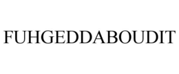 FUHGEDDABOUDIT trademark