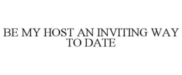 BE MY HOST AN INVITING WAY TO DATE trademark