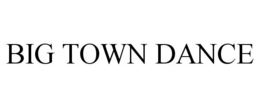 BIG TOWN DANCE trademark