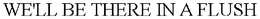 WE'LL BE THERE IN A FLUSH trademark