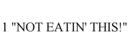 1 "NOT EATIN' THIS!" trademark