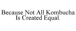 BECAUSE NOT ALL KOMBUCHA IS CREATED EQUAL. trademark