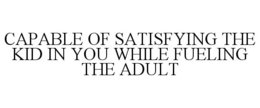 CAPABLE OF SATISFYING THE KID IN YOU WHILE FUELING THE ADULT trademark