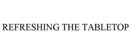 REFRESHING THE TABLETOP trademark